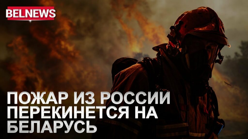 Какие районы Беларуси пострадают от российского пожара?